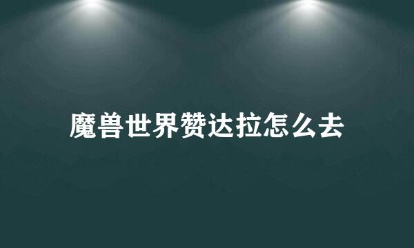 魔兽世界赞达拉怎么去