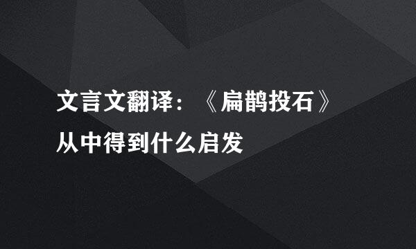 文言文翻译：《扁鹊投石》 从中得到什么启发