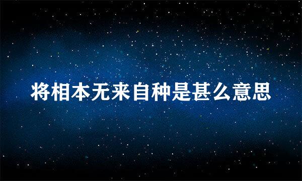 将相本无来自种是甚么意思