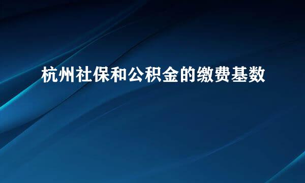 杭州社保和公积金的缴费基数