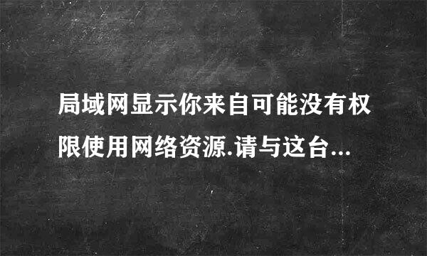 局域网显示你来自可能没有权限使用网络资源.请与这台服务器的管理员联系