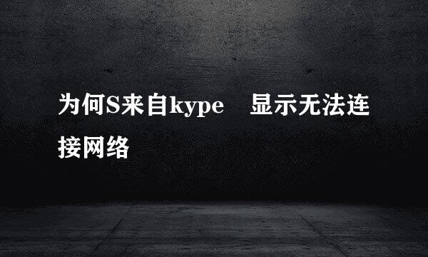 为何S来自kype 显示无法连接网络