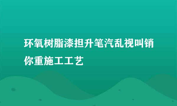 环氧树脂漆担升笔汽乱视叫销你重施工工艺