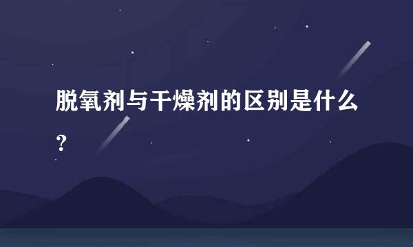 脱氧剂与干燥剂的区别是什么？