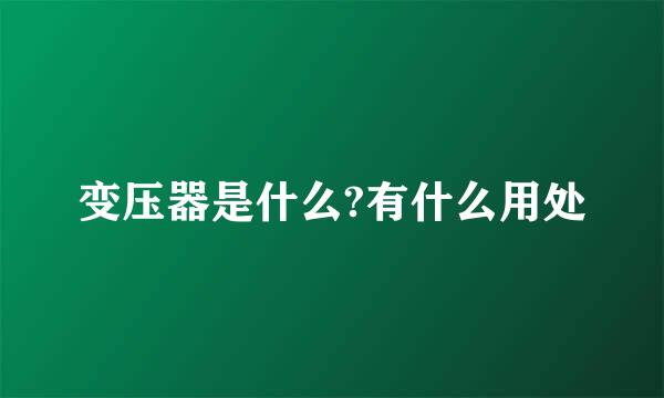 变压器是什么?有什么用处