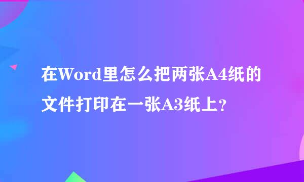 在Word里怎么把两张A4纸的文件打印在一张A3纸上？