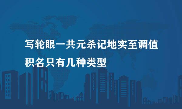 写轮眼一共元杀记地实至调值积名只有几种类型