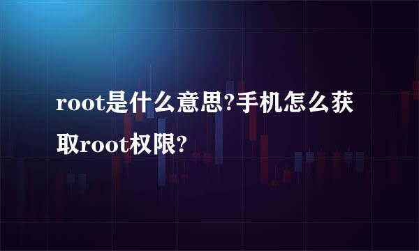 root是什么意思?手机怎么获取root权限?