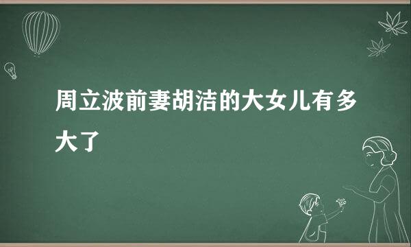 周立波前妻胡洁的大女儿有多大了