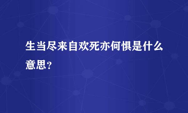 生当尽来自欢死亦何惧是什么意思？