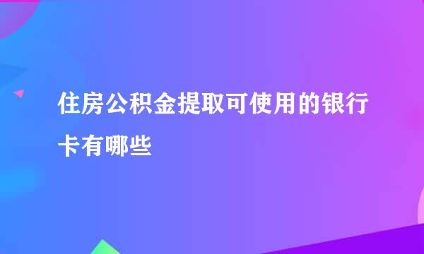 住房公积金提取可使用的银行卡有哪些