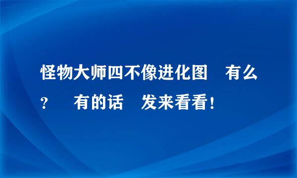 怪物大师四不像进化图 有么？ 有的话 发来看看！