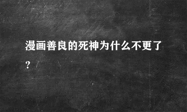 漫画善良的死神为什么不更了？