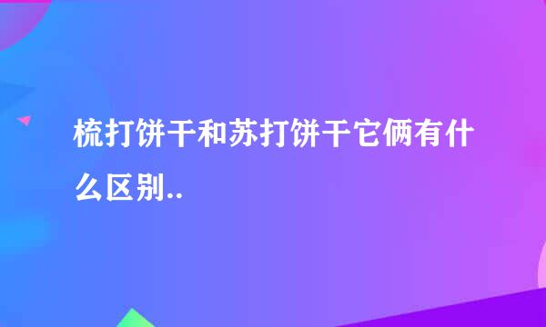 梳打饼干和苏打饼干它俩有什么区别..