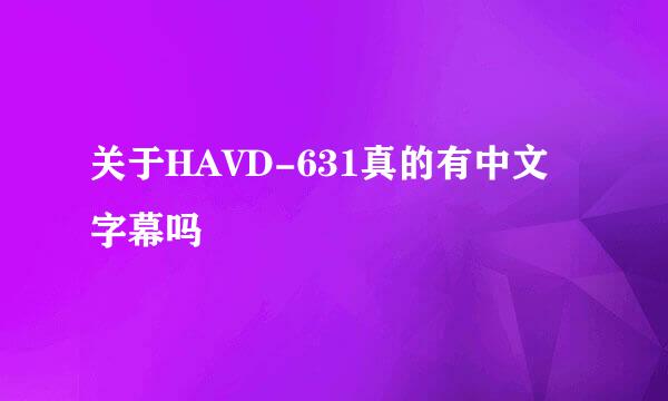 关于HAVD-631真的有中文字幕吗