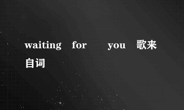 waiting for  you 歌来自词