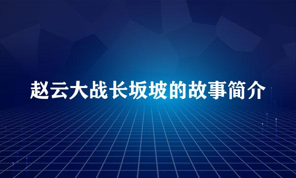 赵云大战长坂坡的故事简介