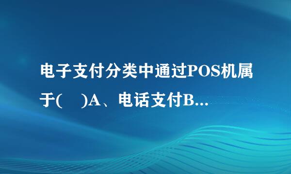 电子支付分类中通过POS机属于( )A、电话支付B、销售点终端交易C、网上支付D、网上转账