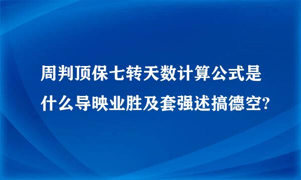 周判顶保七转天数计算公式是什么导映业胜及套强述搞德空?