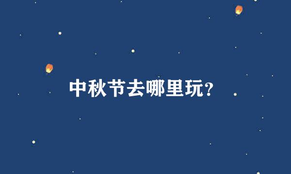 中秋节去哪里玩？