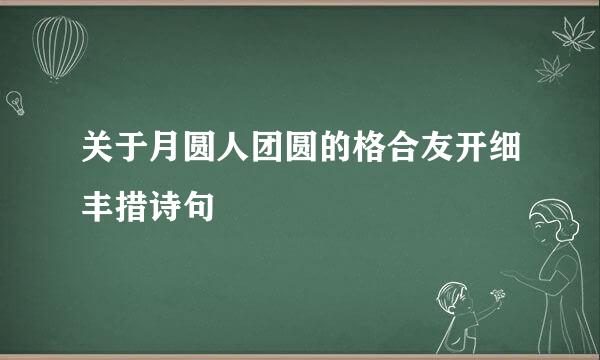 关于月圆人团圆的格合友开细丰措诗句