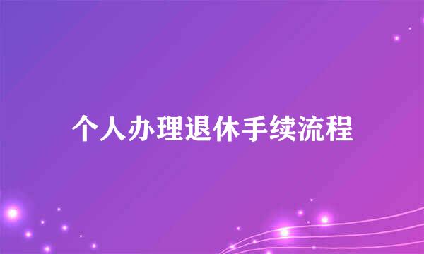 个人办理退休手续流程