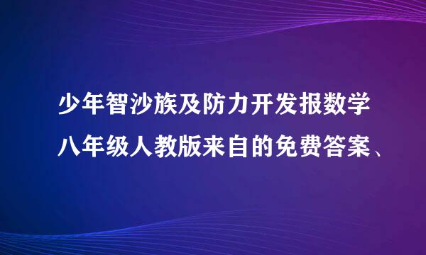 少年智沙族及防力开发报数学八年级人教版来自的免费答案、