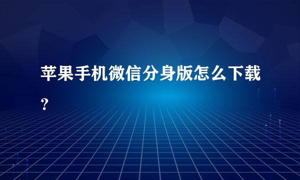 苹果手机微信分身版怎么下载？