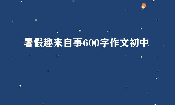 暑假趣来自事600字作文初中