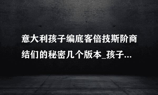 意大利孩子编底客倍技斯阶商结们的秘密几个版本_孩子们的秘密高清网盘完整在线观看