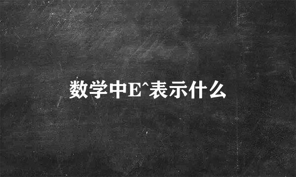 数学中E^表示什么