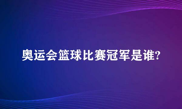 奥运会篮球比赛冠军是谁?