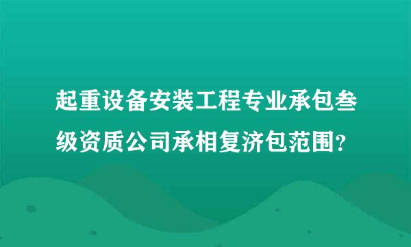 起重设备安装工程专业承包叁级资质公司承相复济包范围？