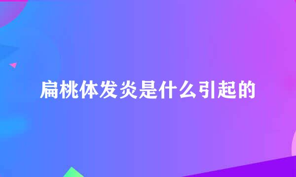 扁桃体发炎是什么引起的