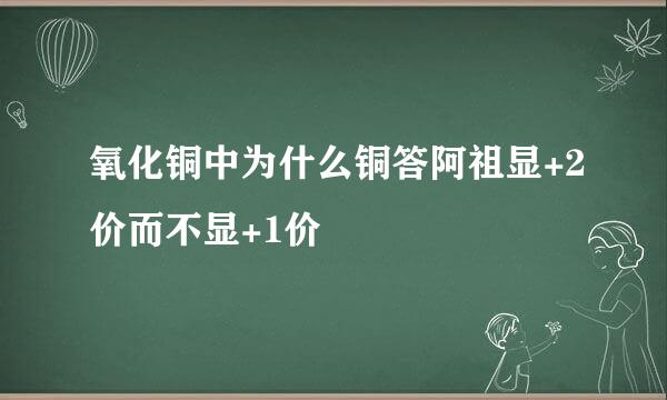 氧化铜中为什么铜答阿祖显+2价而不显+1价