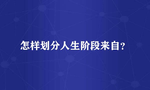 怎样划分人生阶段来自？