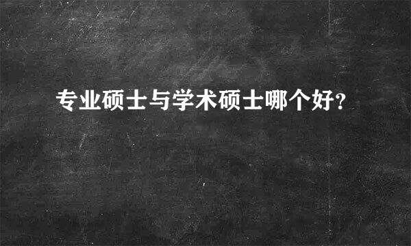 专业硕士与学术硕士哪个好？