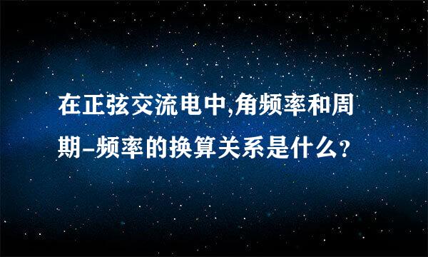 在正弦交流电中,角频率和周期-频率的换算关系是什么？