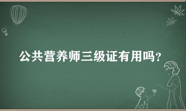 公共营养师三级证有用吗？