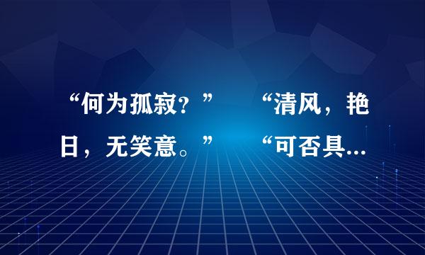 “何为孤寂？” “清风，艳日，无笑意。” “可否具体？” “左拥，右抱，无情欲。” 出自那？