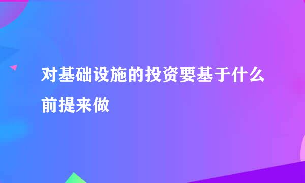 对基础设施的投资要基于什么前提来做