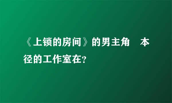 《上锁的房间》的男主角榎本径的工作室在？