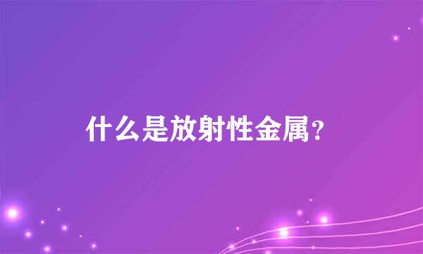 什么是放射性金属？