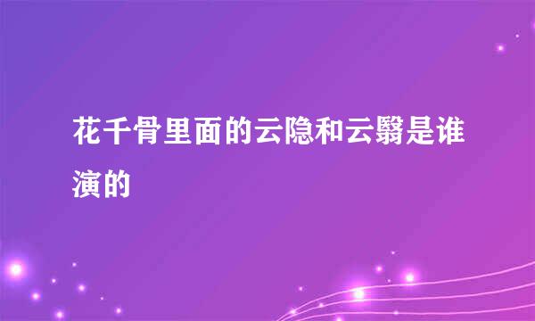 花千骨里面的云隐和云翳是谁演的