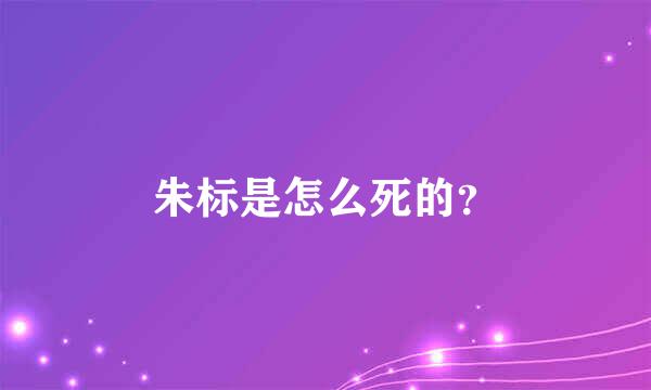 朱标是怎么死的？