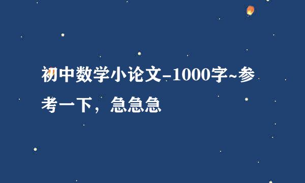 初中数学小论文-1000字~参考一下，急急急