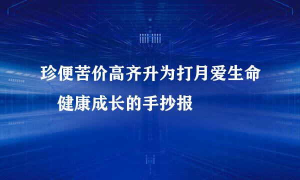 珍便苦价高齐升为打月爱生命 健康成长的手抄报