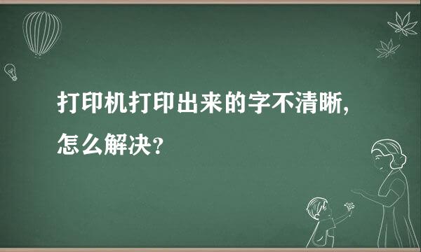 打印机打印出来的字不清晰,怎么解决？