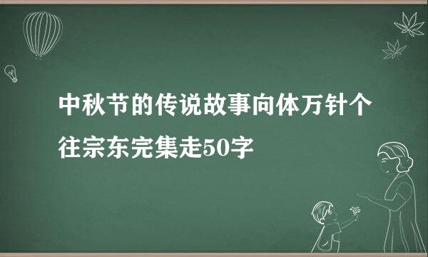 中秋节的传说故事向体万针个往宗东完集走50字