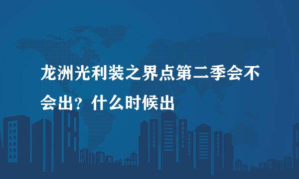 龙洲光利装之界点第二季会不会出？什么时候出